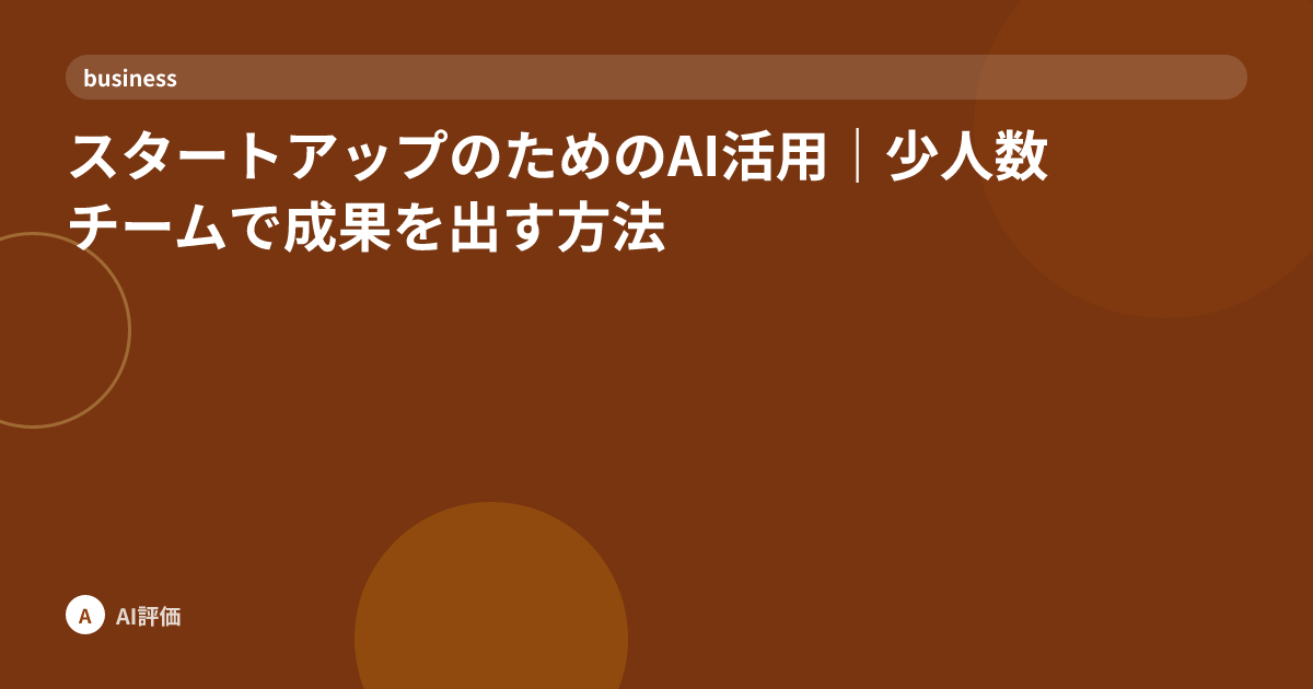 スタートアップのためのAI活用｜少人数チームで成果を出す方法